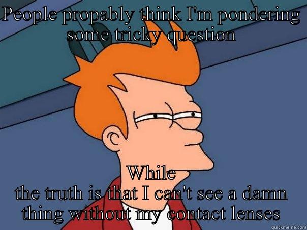 PEOPLE PROPABLY THINK I'M PONDERING SOME TRICKY QUESTION WHILE THE TRUTH IS THAT I CAN'T SEE A DAMN THING WITHOUT MY CONTACT LENSES Futurama Fry