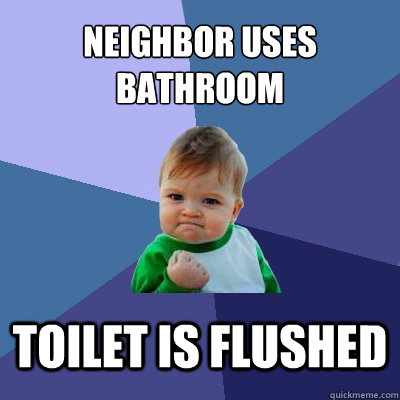 Neighbor uses bathroom Toilet is flushed  Success Kid