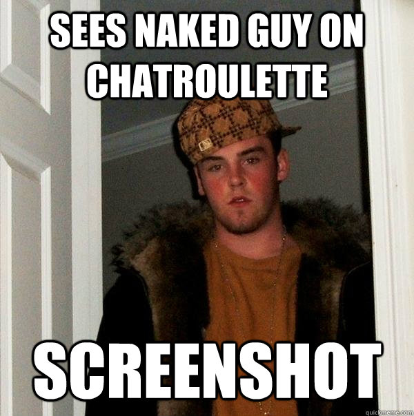 sees naked guy on chatroulette screenshot  Scumbag Steve