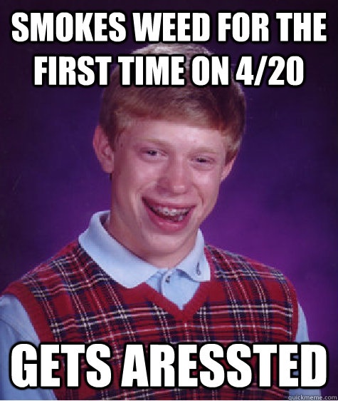 Smokes weed for the first time on 4/20 Gets aressted  Bad Luck Brian