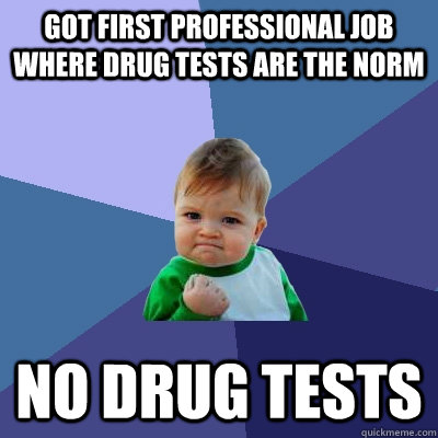 Got first professional job where drug tests are the norm no drug tests  Success Kid