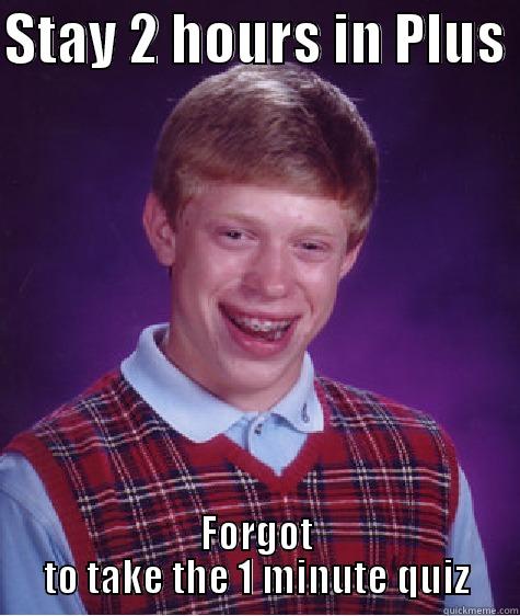 STAY 2 HOURS IN PLUS  FORGOT TO TAKE THE 1 MINUTE QUIZ Bad Luck Brian