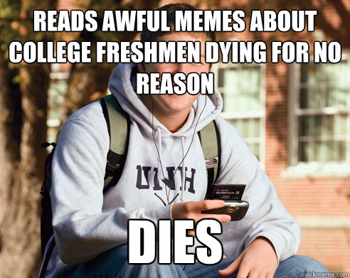 reads awful memes about college freshmen dying for no reason dies  College Freshman