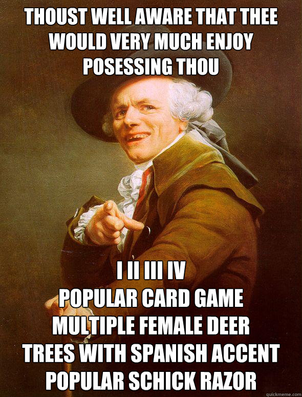 Thoust Well aware that thee would very much enjoy posessing thou i ii iii iv 
popular card game
multiple female deer
trees with spanish accent
popular schick razor  Joseph Ducreux