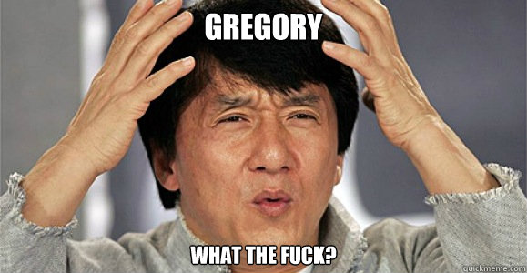 GREGORY WHAT THE FUCK? - GREGORY WHAT THE FUCK?  Confused Jackie Chan