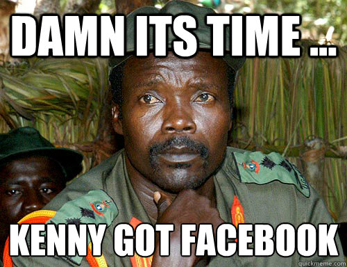 DAMN ITS TIME ... kenny got facebook
  Kony