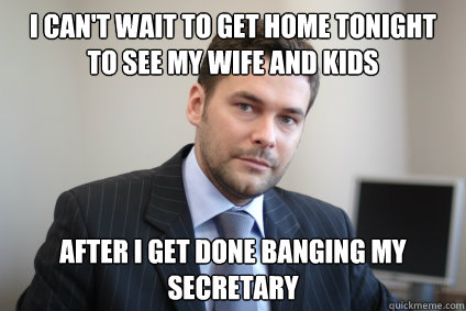 I can't wait to get home tonight to see my wife and kids after i get done banging my secretary - I can't wait to get home tonight to see my wife and kids after i get done banging my secretary  Misc