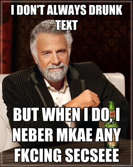 I don't always drunk text  But when I do, I neBer mkae any fkcing secseee  The Most Interesting Man In The World