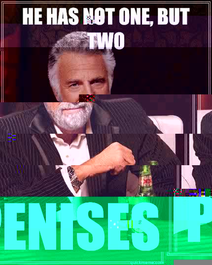 He has not one, but two Penises  The Most Interesting Man In The World