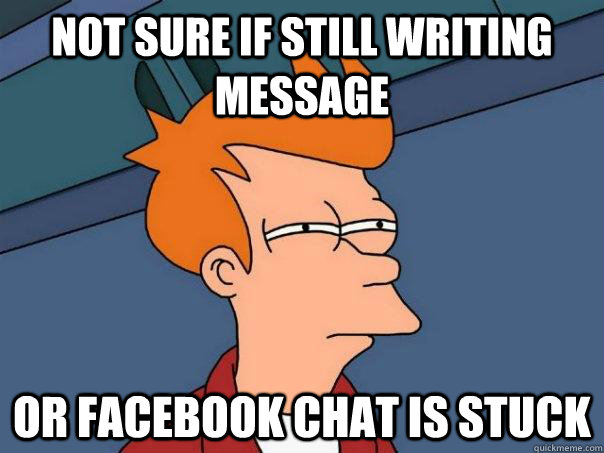 Not sure if still writing message or facebook chat is stuck - Not sure if still writing message or facebook chat is stuck  Futurama Fry