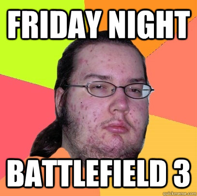 fRIDAY NIGHT bATTLEFIELD 3  Butthurt Dweller