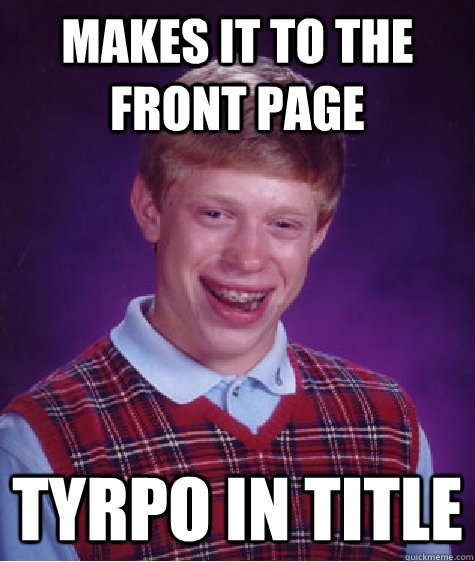 Makes it to the front page Tyrpo in title  Bad Luck Brian