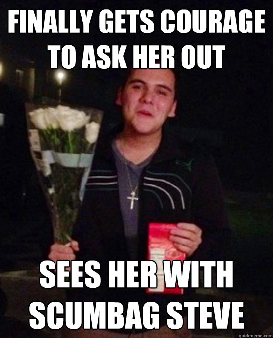 finally gets courage to ask her out sees her with scumbag steve  Friendzone Johnny