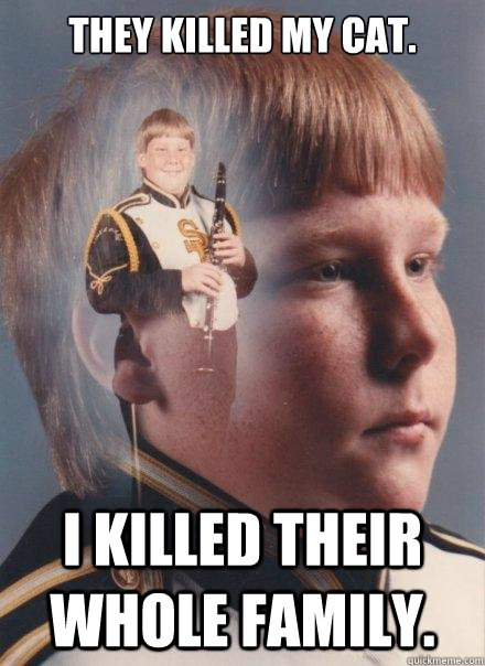 They killed my cat. I killed their whole family.  PTSD Clarinet Boy