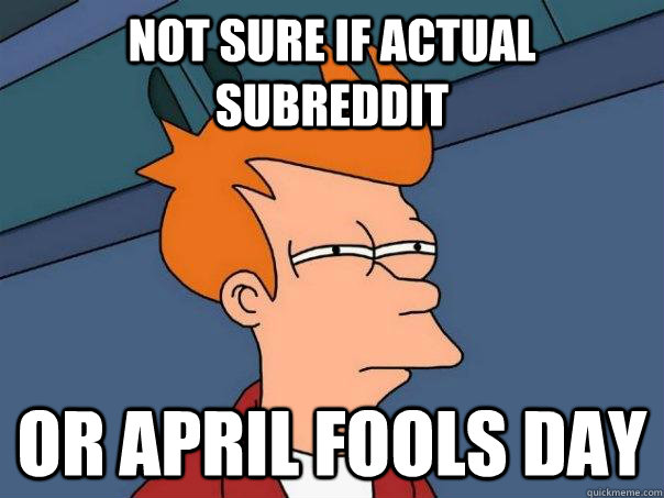 Not sure if actual subreddit or april fools day - Not sure if actual subreddit or april fools day  Futurama Fry