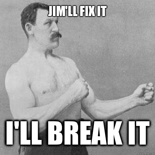 Jim'll Fix It i'll break it - Jim'll Fix It i'll break it  overly manly man