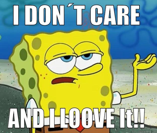 I DON´T CARE AND I LOOVE IT!! Tough Spongebob