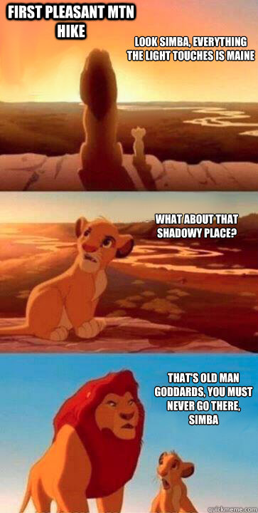 look simba, everything the light touches is Maine what about that shadowy place? that's Old Man Goddards, you must never go there, simba First Pleasant Mtn Hike - look simba, everything the light touches is Maine what about that shadowy place? that's Old Man Goddards, you must never go there, simba First Pleasant Mtn Hike  SIMBA