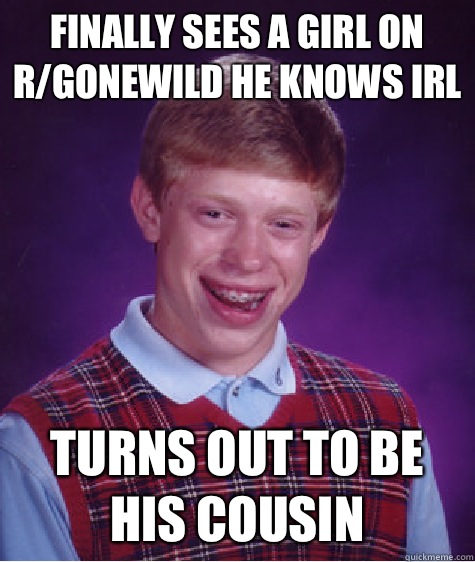 Finally sees a girl on r/gonewild he knows irl Turns out to be his cousin - Finally sees a girl on r/gonewild he knows irl Turns out to be his cousin  Bad Luck Brian