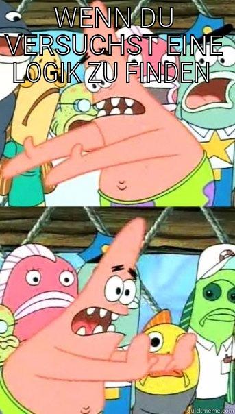 WENN DU VERSUCHST EINE LOGIK ZU FINDEN   Push it somewhere else Patrick