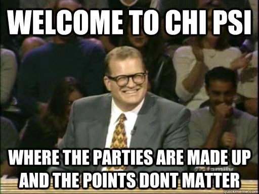 Welcome to Chi Psi Where the parties are made up and the points dont matter - Welcome to Chi Psi Where the parties are made up and the points dont matter  Drew Carey Whose Line