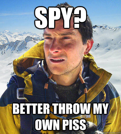 Spy? Better throw my own piss  - Spy? Better throw my own piss   BEAR GRILLS