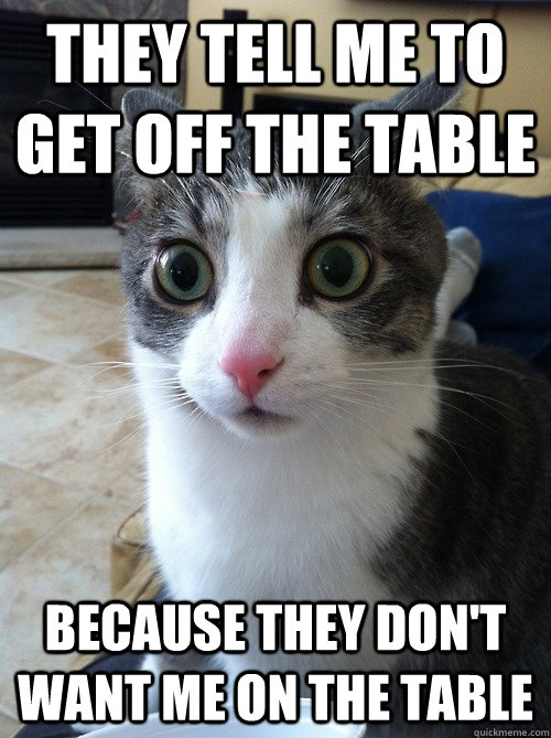they tell me to get off the table because they don't want me on the table  