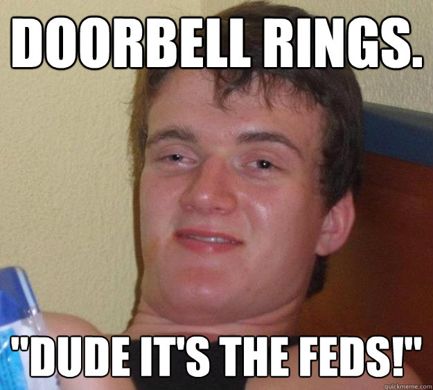 Doorbell rings quot Dude it #39 s the feds quot 10 Guy quickmeme