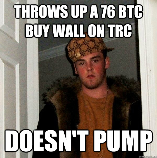 THROWS UP A 76 BTC BUY WALL ON TRC DOESN'T PUMP  Scumbag Steve