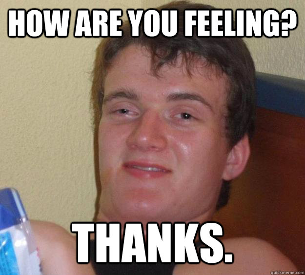 How are you feeling? Thanks. - How are you feeling? Thanks.  10 Guy