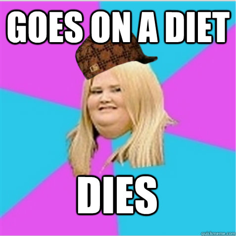 goes on a diet dies  scumbag fat girl