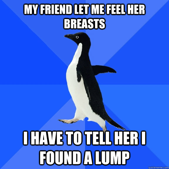 My friend let me feel her breasts I have to tell her I found a lump  Socially Awkward Penguin