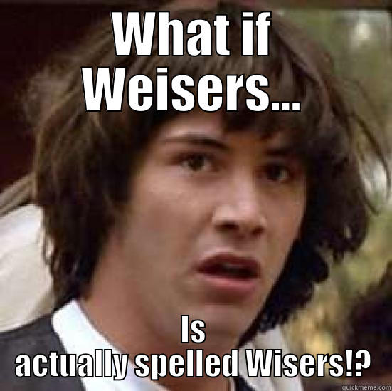 WHAT IF WEISERS... IS ACTUALLY SPELLED WISERS!? conspiracy keanu