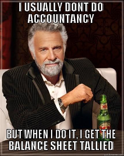 me with Accountancy - I USUALLY DONT DO ACCOUNTANCY BUT WHEN I DO IT, I GET THE BALANCE SHEET TALLIED The Most Interesting Man In The World