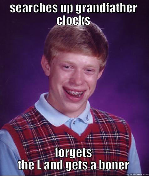 SEARCHES UP GRANDFATHER CLOCKS FORGETS THE L AND GETS A BONER Bad Luck Brian