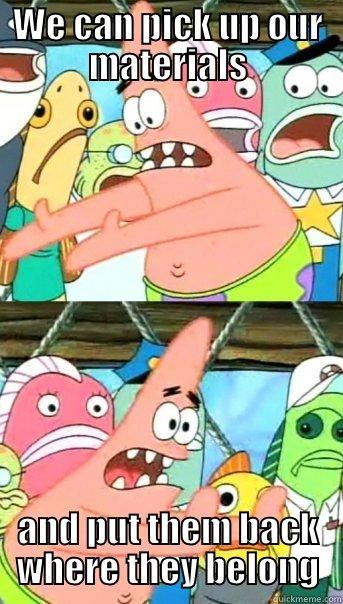 WE CAN PICK UP OUR MATERIALS AND PUT THEM BACK WHERE THEY BELONG Push it somewhere else Patrick