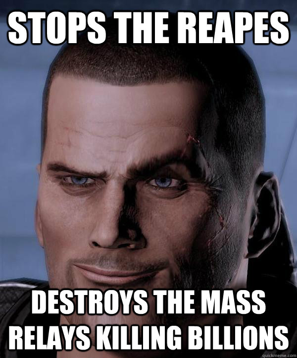 Stops the Reapes Destroys the Mass Relays killing billions  Scumbag shepard