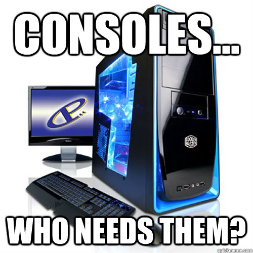 Consoles... who needs them? - Consoles... who needs them?  Misc