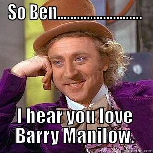 SO BEN.......................... I HEAR YOU LOVE BARRY MANILOW. Creepy Wonka