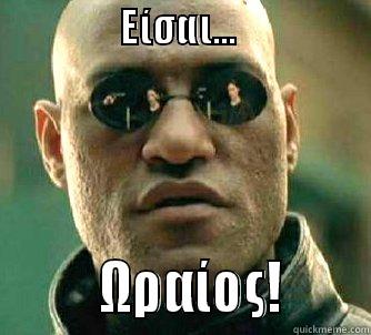 Είσαι ωραίος! -                ΕΊΣΑΙ...                                                ΩΡΑΊΟΣ!       Matrix Morpheus