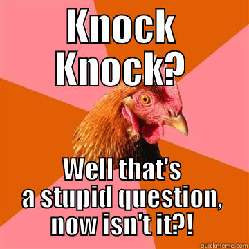 This is also not a joke - KNOCK KNOCK? WELL THAT'S A STUPID QUESTION, NOW ISN'T IT?! Anti-Joke Chicken