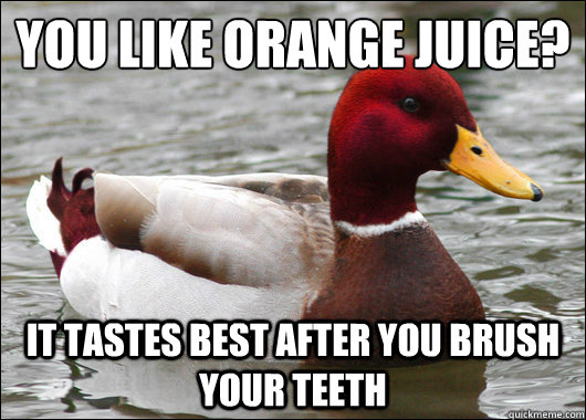 You like Orange Juice?
 It tastes best after you brush your teeth  Malicious Advice Mallard