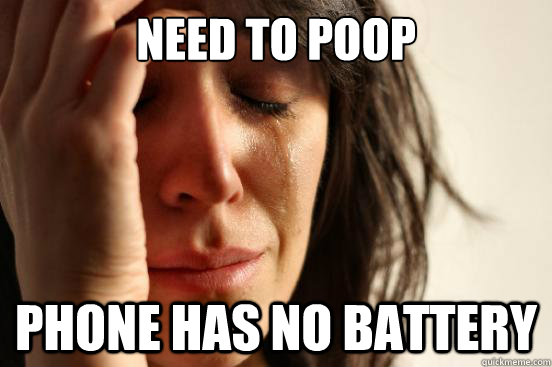 NEED TO POOP pHONE HAS NO BATTERY - NEED TO POOP pHONE HAS NO BATTERY  First World Problems