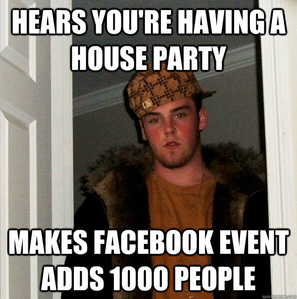 Hears you're having a house party makes facebook event adds 1000 people - Hears you're having a house party makes facebook event adds 1000 people  Scumbag Steve