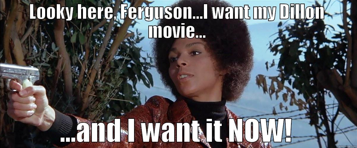 LOOKY HERE, FERGUSON...I WANT MY DILLON MOVIE... ...AND I WANT IT NOW! Misc