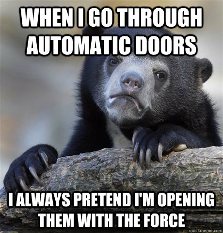 when i go through automatic doors I always pretend I'm opening them with the force  Confession Bear