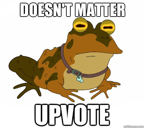 Doesn't matter upvote  Hypnotoad