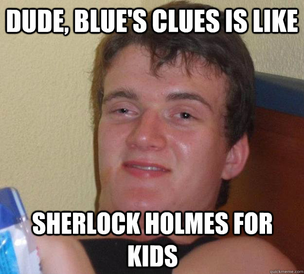 dude, blue's clues is like sherlock holmes for kids - dude, blue's clues is like sherlock holmes for kids  10 Guy