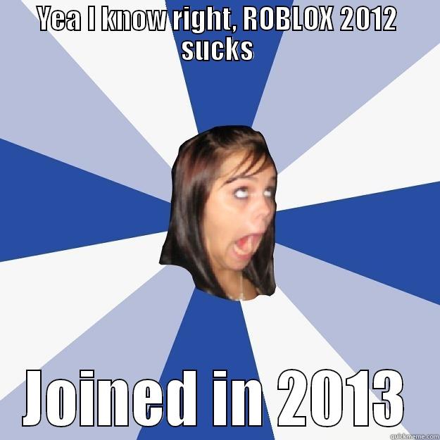 ROBLOX  - YEA I KNOW RIGHT, ROBLOX 2012 SUCKS JOINED IN 2013 Annoying Facebook Girl