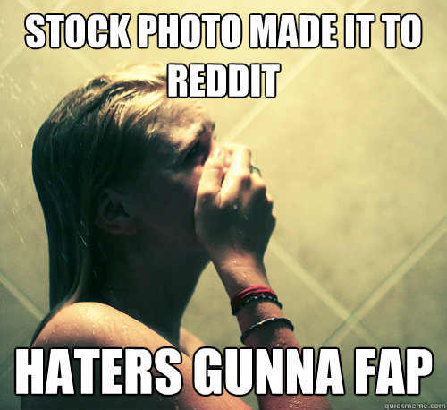 Stock photo made it to Reddit Haters gunna Fap - Stock photo made it to Reddit Haters gunna Fap  Shower Mistake